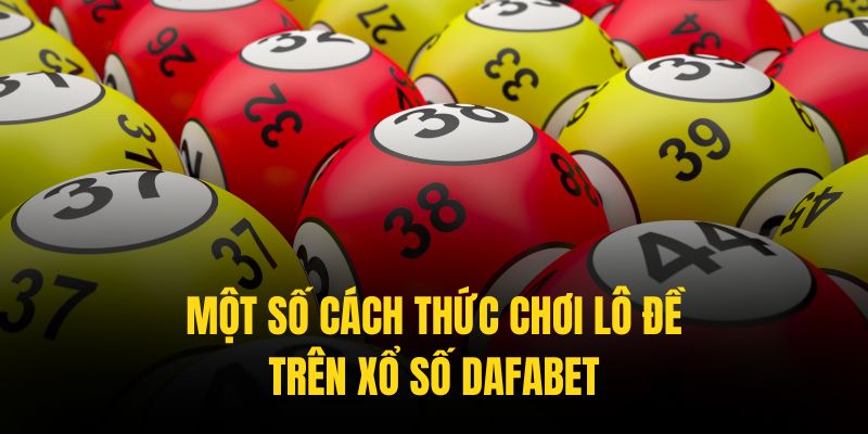 Các cách chơi lô đề trên xổ số dafabet mang lại giá trị thưởng rất hấp dẫn