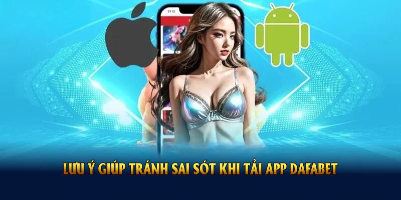 Điểm qua lưu ý giúp tránh sai sót khi tải app DAFABET về máy