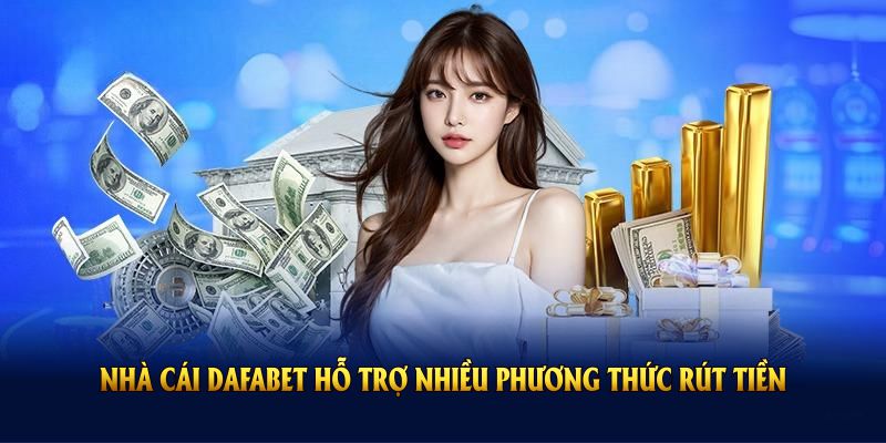 Nhà cái DAFABET hỗ trợ nhiều phương thức rút tiền