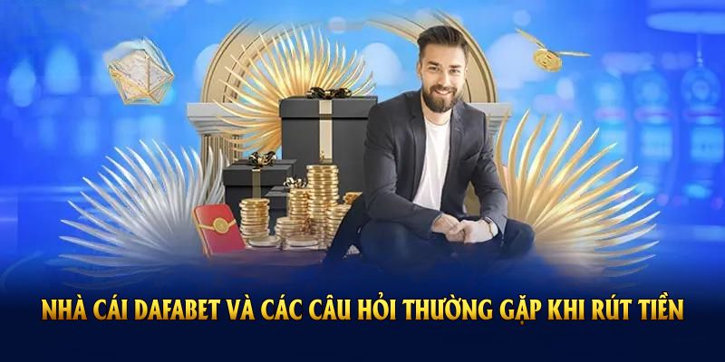 Nhà cái DAFABET và các câu hỏi thường gặp khi rút tiền
